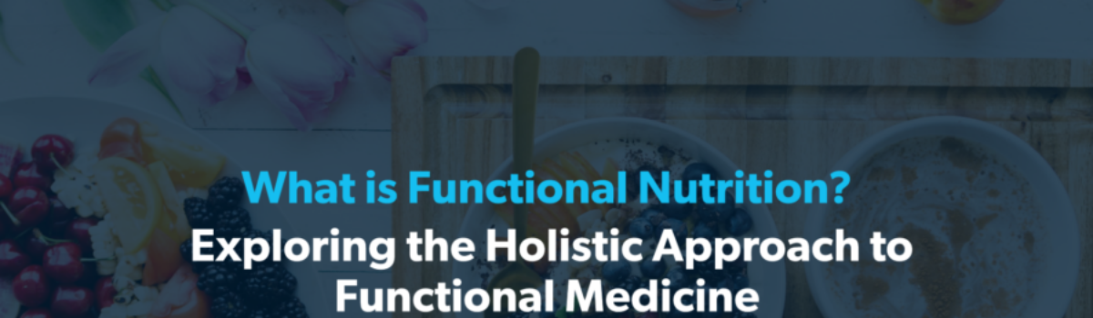What is Functional Nutrition? Exploring the Holistic Approach to Functional Medicine
